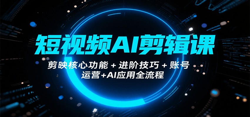 短视频AI剪辑课，剪映核心功能+进阶技巧+账号运营+AI应用全流程-轻金阁