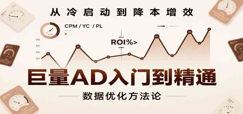 巨量AD入门到精通，含工具、设置、定向、优化等广告投放全流程-轻金阁