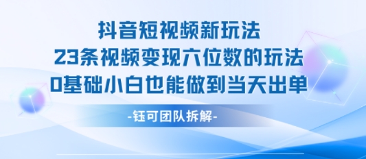 抖音短视频新玩法，23条视频变现六位数，0基础小白也能做到当天出单-轻金阁