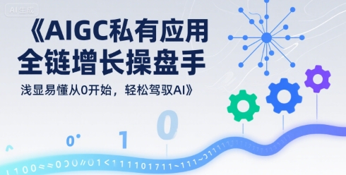 AIGC私有化应用全链增长操盘手，浅显易懂从0开始，轻松驾驭AI-轻金阁