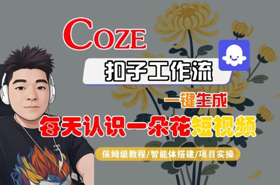 COZE扣子工作流一键生成每天认识一朵花短视频，保姆级教程-智能体搭建-项目实操-轻金阁