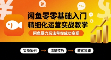 闲鱼零基础入门精细化运营实战教学，闲鱼暴力玩法带你成功变现-轻金阁