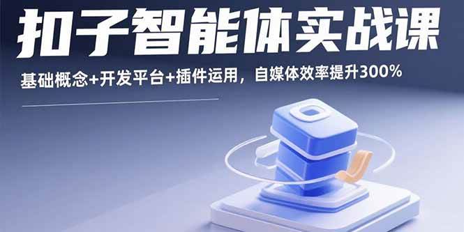 （15922期）扣子智能体实战课，基础概念+开发平台+插件运用，自媒体效率提升300%-轻金阁