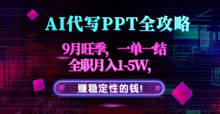 （15915期）AI代写PPT全攻略，9月旺季，一单一结，全职月入1-5W，赚稳定性的钱！-轻金阁