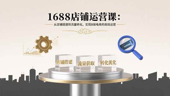 （15898期）1688店铺运营课：从店铺搭建到流量转化，实现B端电商的高效运营-轻金阁