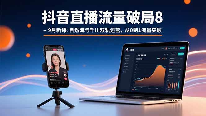 （15897期）抖音直播流量破局8-9月新课：自然流与千川双轨运营，从0到1流量突破-轻金阁