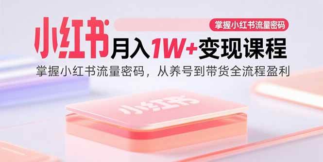 （15885期）小红书月入1W+变现课程：掌握小红书流量密码，从养号到带货全流程盈利-轻金阁