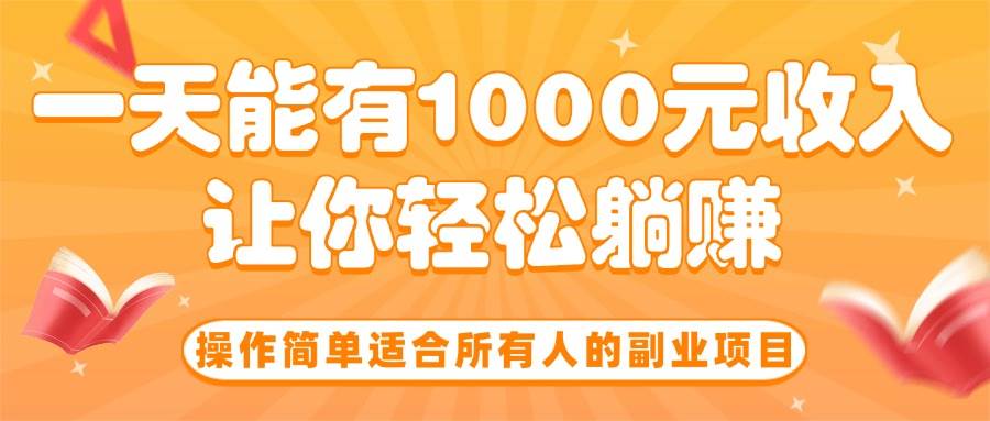 （15876期）操作简单适合所有人的副业项目，一天能有1000元收入，让你轻松躺赚！-轻金阁