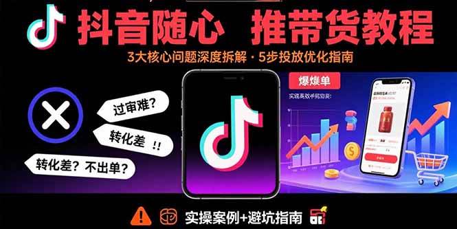 （15870期）抖音随心推带货教程：拆解过审难/转化差/不出单 等常见问题 实现高效带货-轻金阁