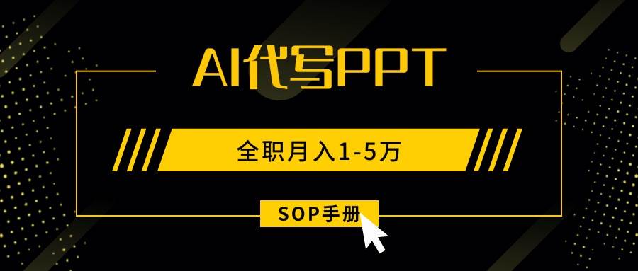 （15842期）AI代写之高效制作PPT，永不失业副业兼职，全职月入1-5万【SOP手册】-轻金阁