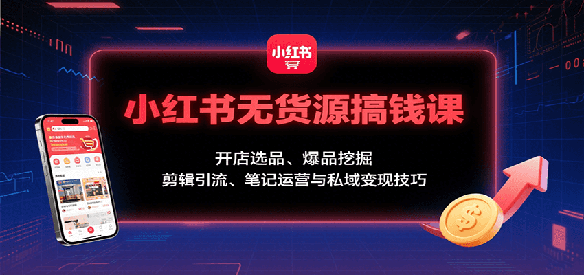 小红书无货源搞钱课：开店选品、爆品挖掘，剪辑引流、笔记运营与私域变现技巧-轻金阁