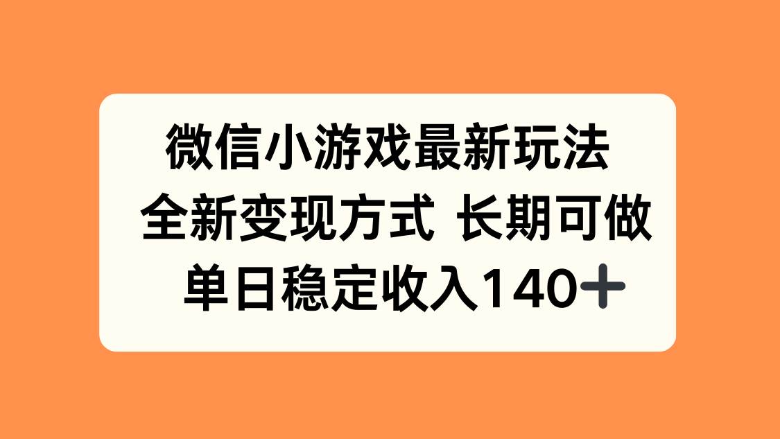 （15779期）微信小游戏最新玩法，全新变现方式，单日稳定收入140+-轻金阁