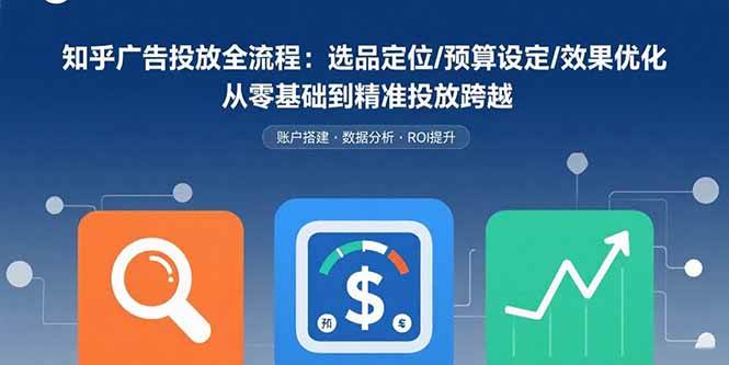（15774期）知乎广告投放全流程：选品定位/预算设定/效果优化 从零基础到精准投放跨越-轻金阁