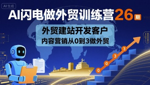 AI闪电做外贸训练营26期，外贸建站开发客户内容营销从0到3做外贸-轻金阁