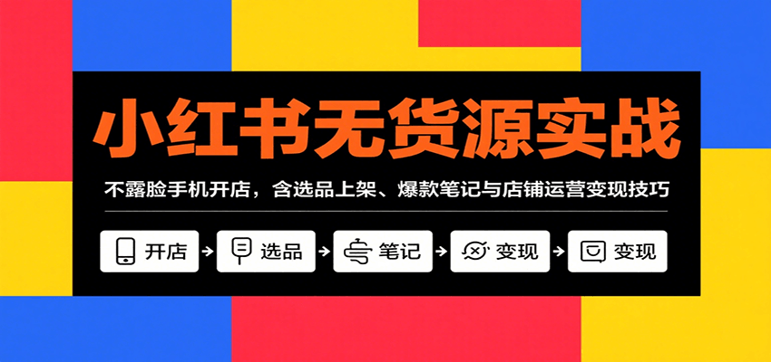 小红书无货源实战，不露脸手机开店，含选品上架、爆款笔记与店铺运营变现技巧-轻金阁