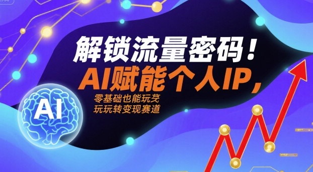 解锁流量密码！AI赋能个人IP，零基础也能玩转变现赛道-轻金阁