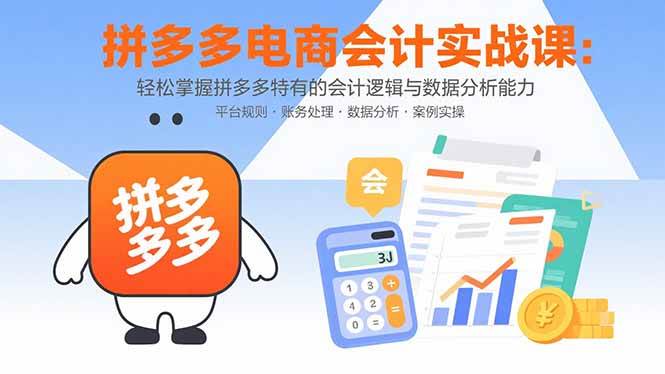 （15767期）拼多多电商会计实战课：轻松掌握拼多多特有的会计逻辑与数据分析能力-轻金阁