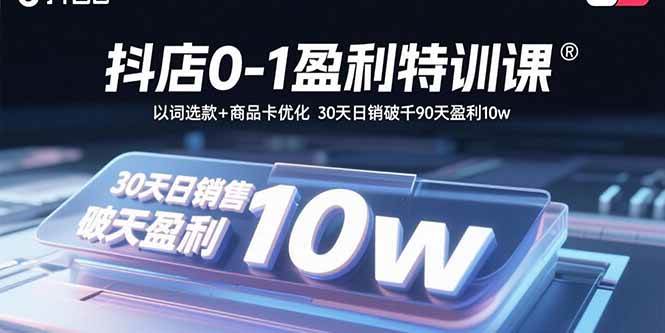 （15956期）抖店0-1盈利特训课：以词选款+商品卡优化 30天日销破千90天盈利10w-轻金阁