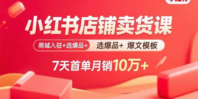 （15955期）小红书店铺卖货课：商城入驻+选爆品+爆文模板，7天首单月销10万+-轻金阁