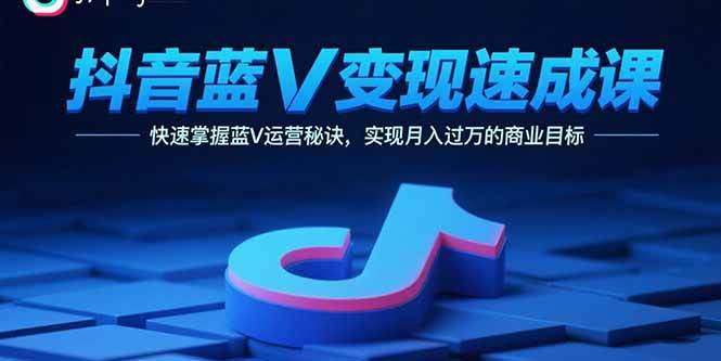 （15950期）抖音蓝V变现速成课，快速掌握蓝V运营秘诀，实现月入过万的商业目标-轻金阁