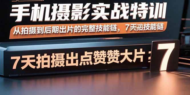 （15949期）手机摄影实战特训，从拍摄到后期出片的完整技能链，7天拍出点赞大片-轻金阁