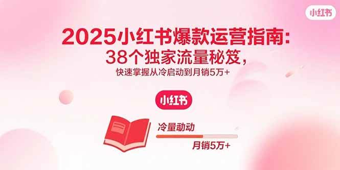 （15946期）2025小红书爆款运营指南：38个独家流量秘笈，快速掌握从冷启动到月销5万+-轻金阁