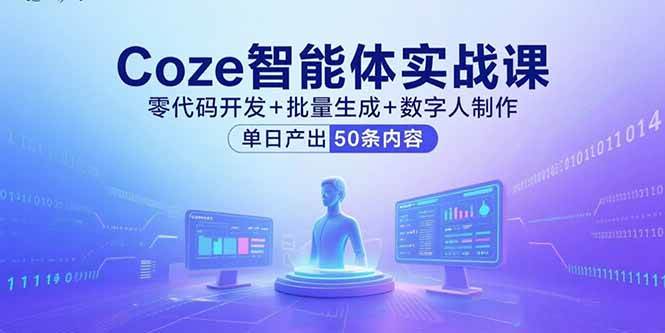 （15918期）Coze智能体实战课，零代码开发+批量生成+数字人制作，单日产出50条内容-轻金阁