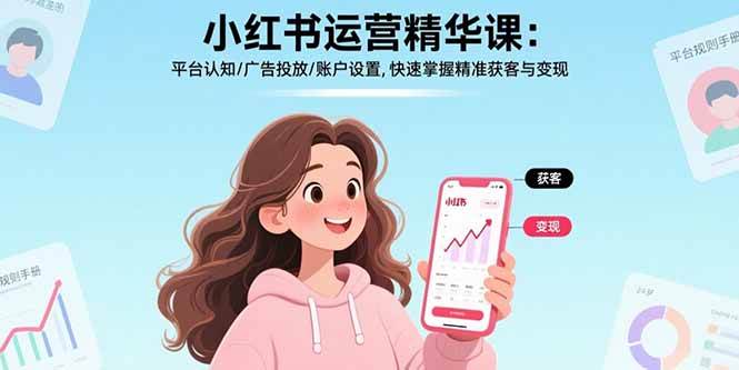 （15795期）小红书运营精华课：平台认知/广告投放/账户设置,快速掌握精准获客与变现-轻金阁