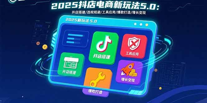 （15796期）2025抖店电商新玩法5.0：开店搭建/违规规避/工具应用,快速掌握基础运营…-轻金阁