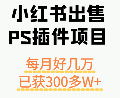 小红书出售PS插件项目，每月都收入好几万，长期操作已获利300多W+-轻金阁