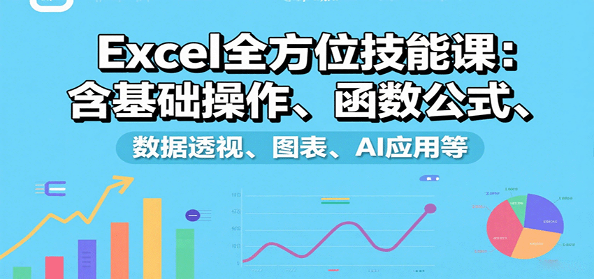 Excel全方位技能课：含基础操作、函数公式、数据透视、图表、AI应用等-轻金阁